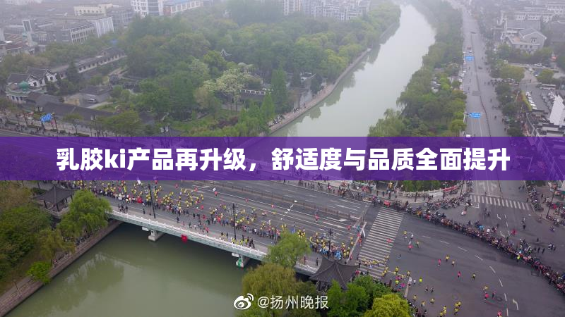 乳胶ki产品再升级，舒适度与品质全面提升