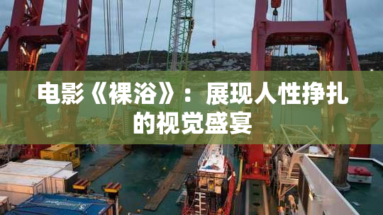电影《裸浴》：展现人性挣扎的视觉盛宴