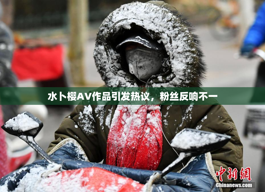 水卜樱AV作品引发热议，粉丝反响不一