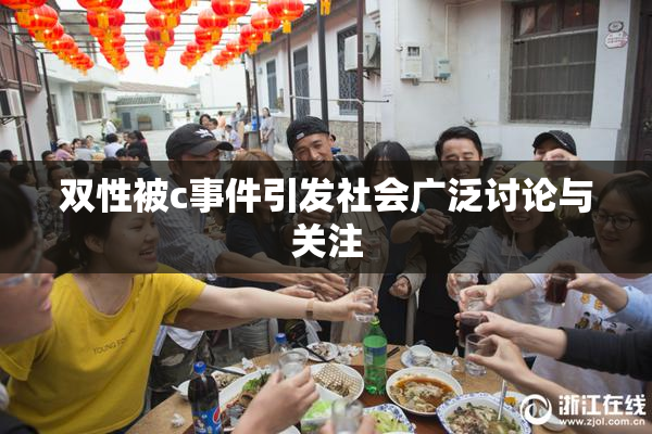 双性被c事件引发社会广泛讨论与关注