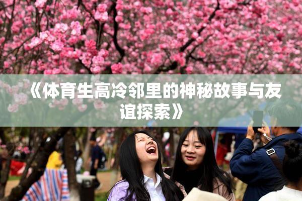 《体育生高冷邻里的神秘故事与友谊探索》