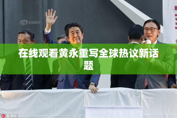 在线观看黄永重写全球热议新话题