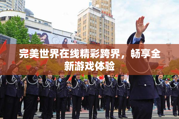 完美世界在线精彩跨界，畅享全新游戏体验