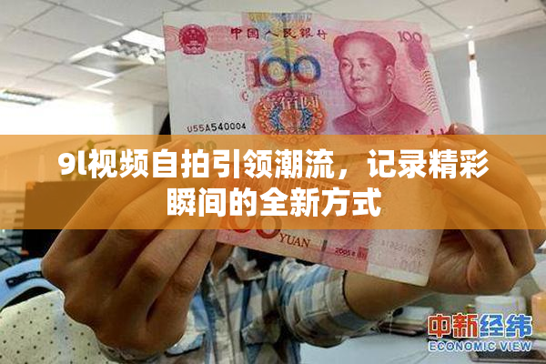 9l视频自拍引领潮流，记录精彩瞬间的全新方式