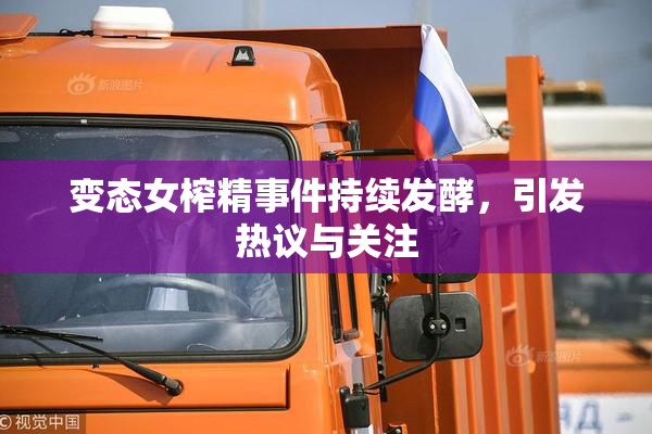 变态女榨精事件持续发酵，引发热议与关注