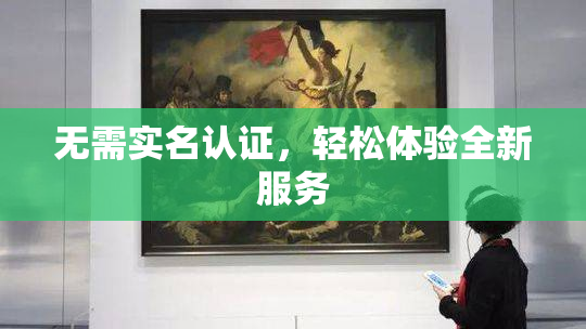 无需实名认证，轻松体验全新服务