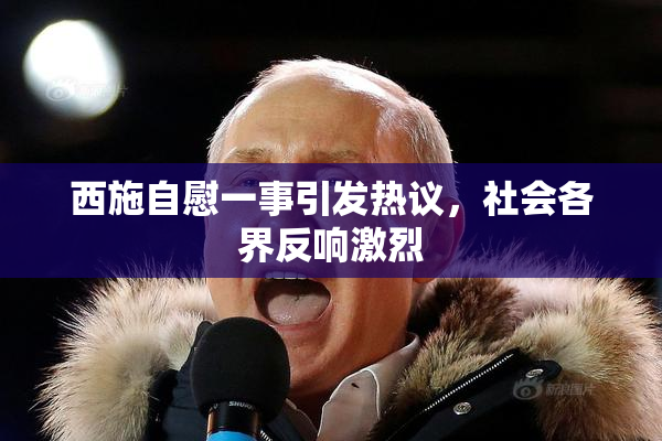 西施自慰一事引发热议，社会各界反响激烈