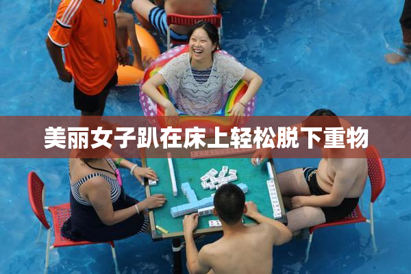 美丽女子趴在床上轻松脱下重物