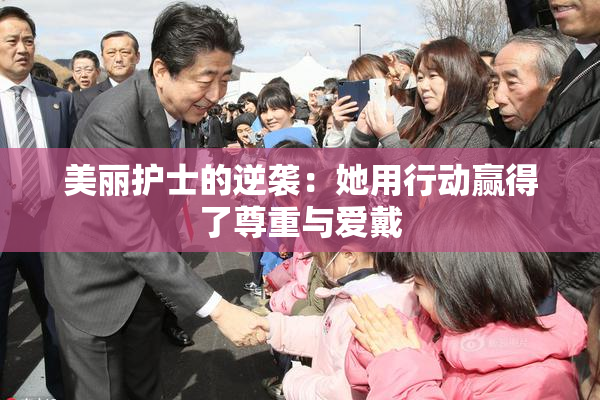 美丽护士的逆袭：她用行动赢得了尊重与爱戴