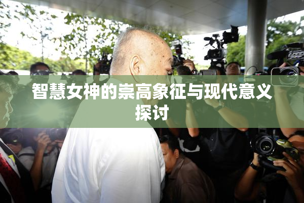 智慧女神的崇高象征与现代意义探讨
