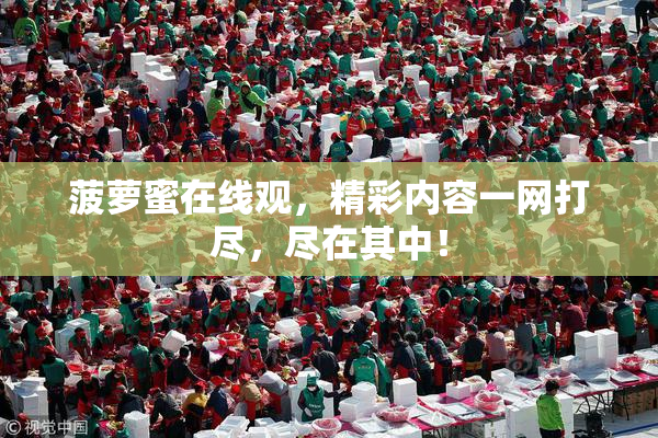 菠萝蜜在线观，精彩内容一网打尽，尽在其中！