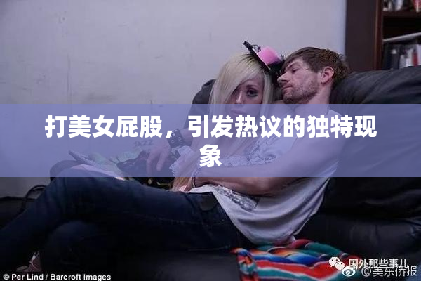 打美女屁股，引发热议的独特现象