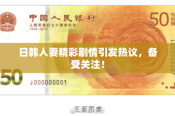 日韩人妻精彩剧情引发热议，备受关注！
