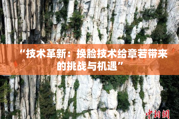 “技术革新：换脸技术给章若带来的挑战与机遇”