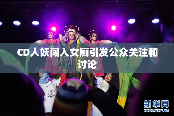 CD人妖闯入女厕引发公众关注和讨论