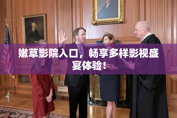 嫩草影院入口，畅享多样影视盛宴体验！