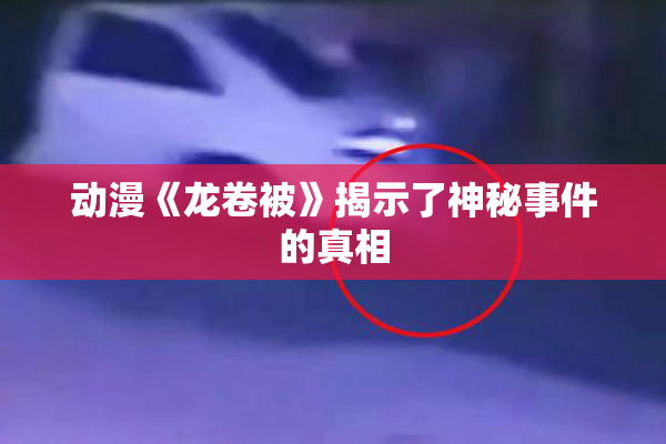 动漫《龙卷被》揭示了神秘事件的真相