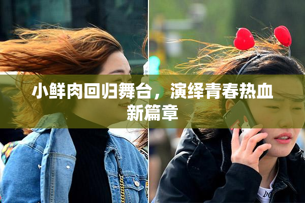 小鲜肉回归舞台，演绎青春热血新篇章