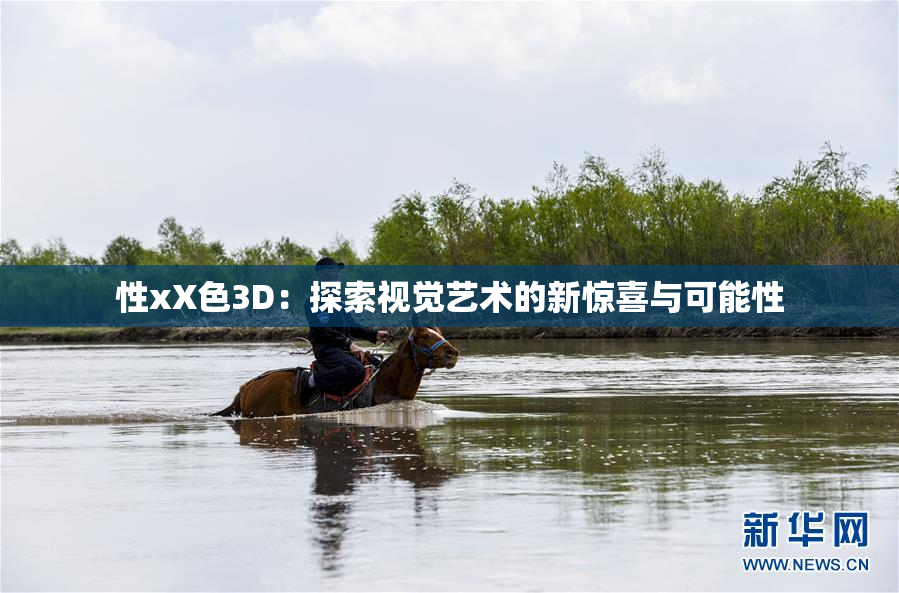 性xX色3D：探索视觉艺术的新惊喜与可能性