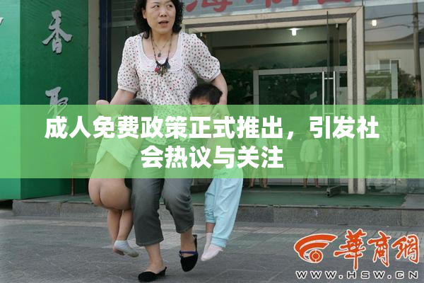 成人免费政策正式推出，引发社会热议与关注