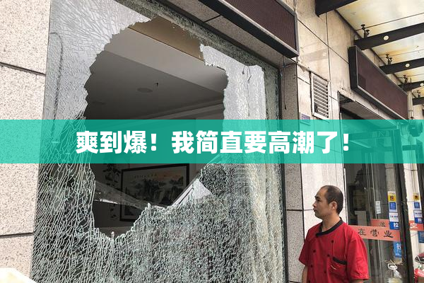 爽到爆！我简直要高潮了！