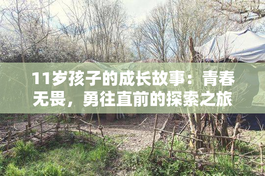 11岁孩子的成长故事：青春无畏，勇往直前的探索之旅