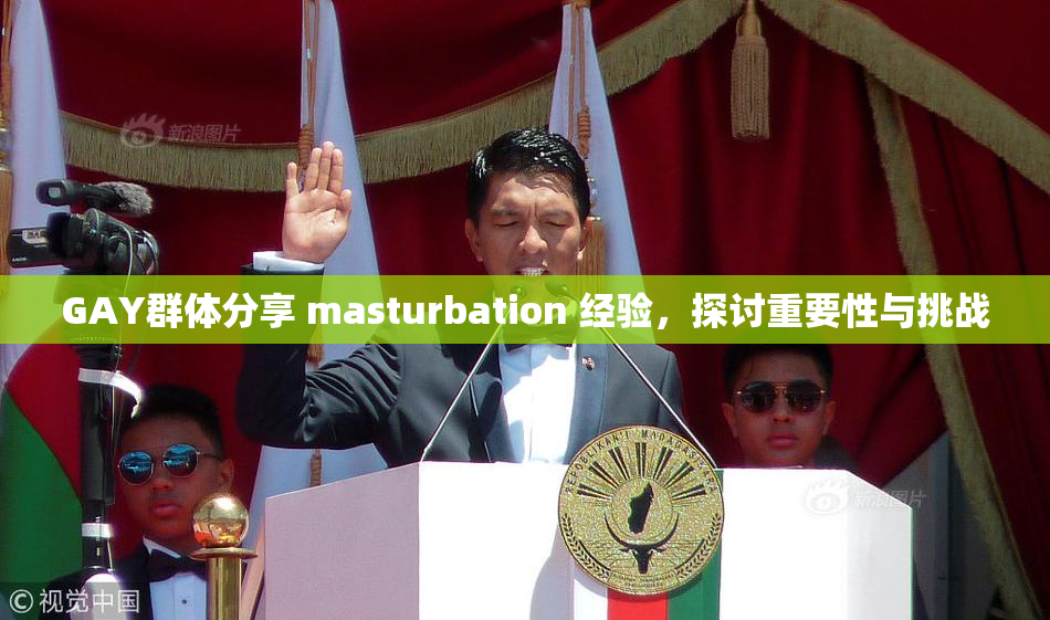 GAY群体分享 masturbation 经验，探讨重要性与挑战