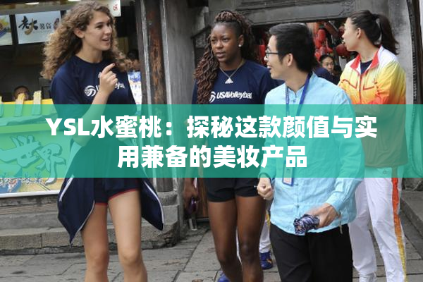 YSL水蜜桃：探秘这款颜值与实用兼备的美妆产品