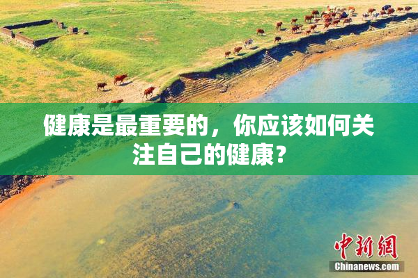 健康是最重要的，你应该如何关注自己的健康？
