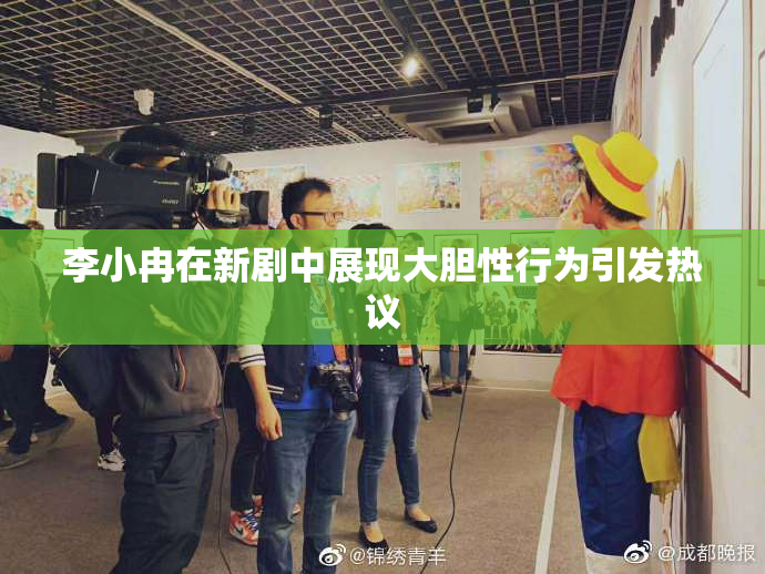 李小冉在新剧中展现大胆性行为引发热议