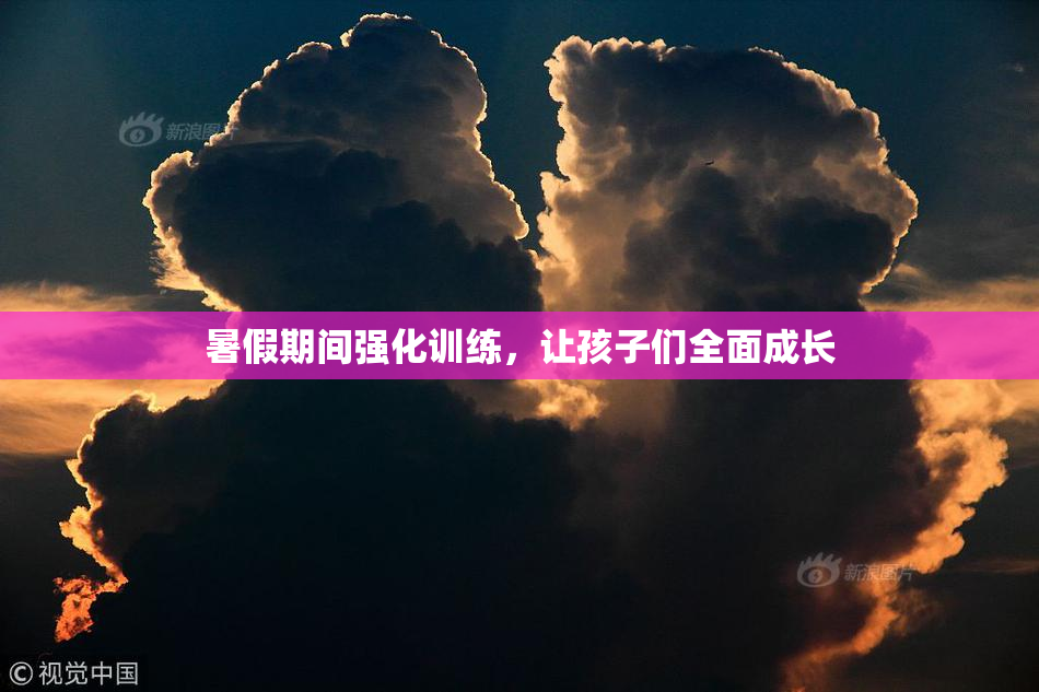 暑假期间强化训练，让孩子们全面成长