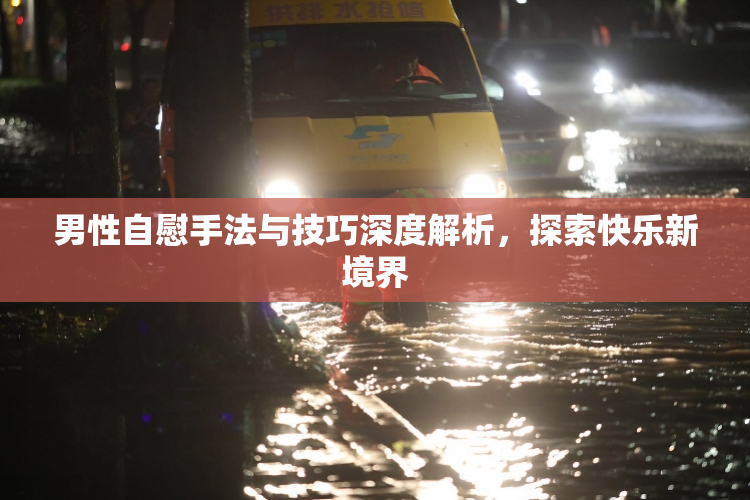 男性自慰手法与技巧深度解析，探索快乐新境界