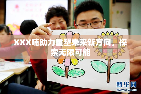 XXX哺助力重塑未来新方向，探索无限可能