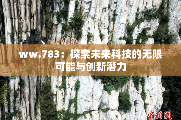 ww.783：探索未来科技的无限可能与创新潜力