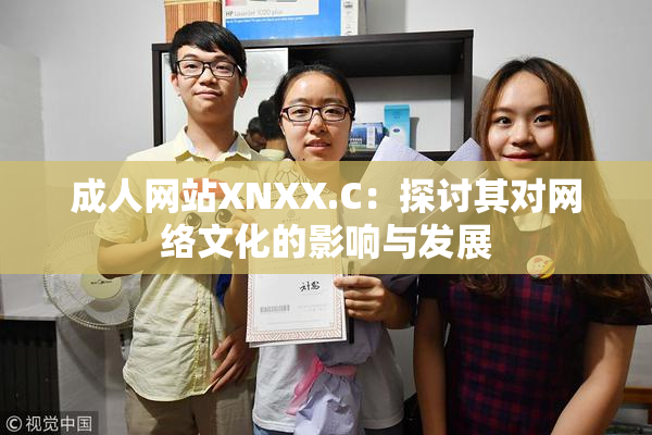成人网站XNXX.C：探讨其对网络文化的影响与发展