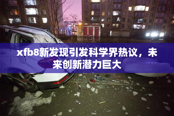 xfb8新发现引发科学界热议，未来创新潜力巨大