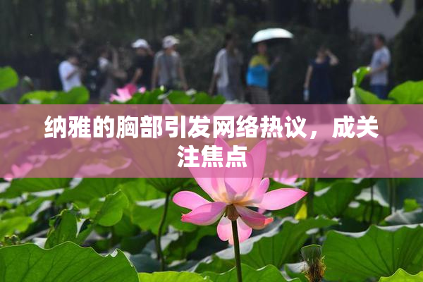 纳雅的胸部引发网络热议，成关注焦点