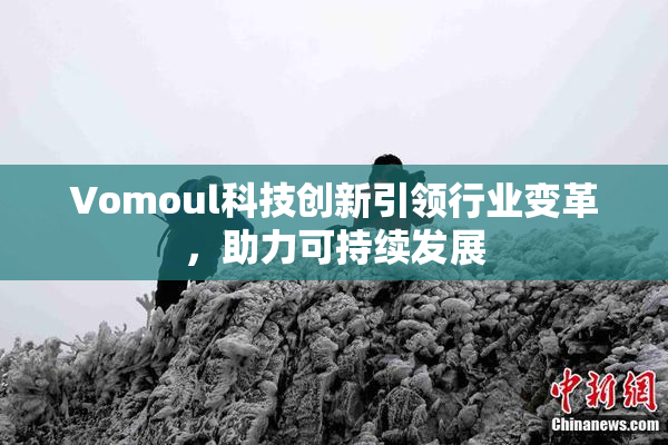 Vomoul科技创新引领行业变革，助力可持续发展