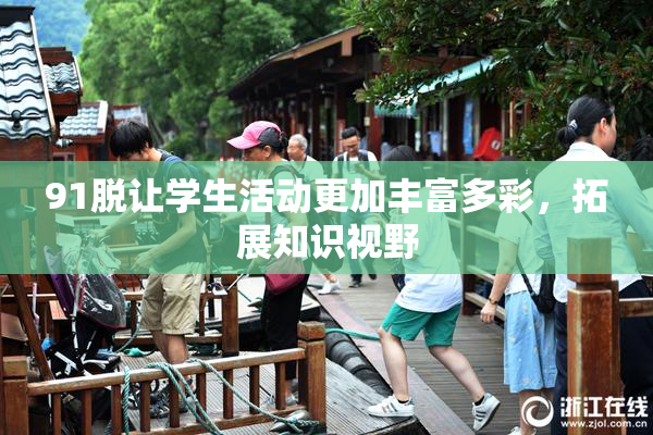 91脱让学生活动更加丰富多彩，拓展知识视野
