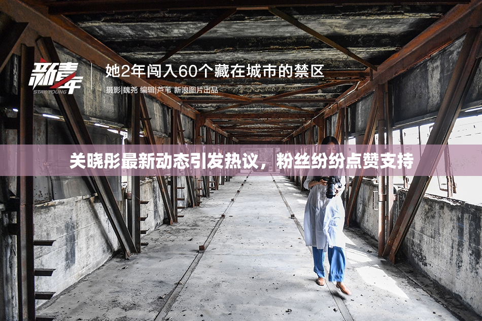 关晓彤最新动态引发热议，粉丝纷纷点赞支持
