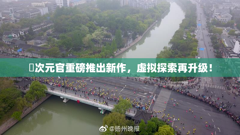 囧次元官重磅推出新作，虚拟探索再升级！