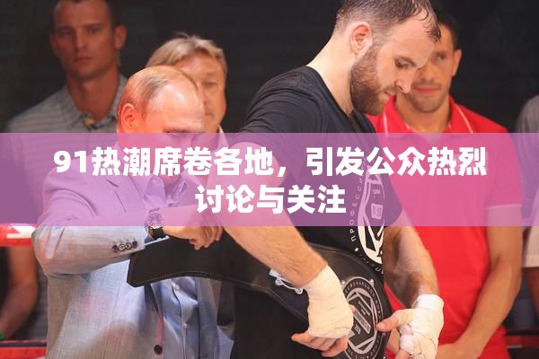 91热潮席卷各地，引发公众热烈讨论与关注