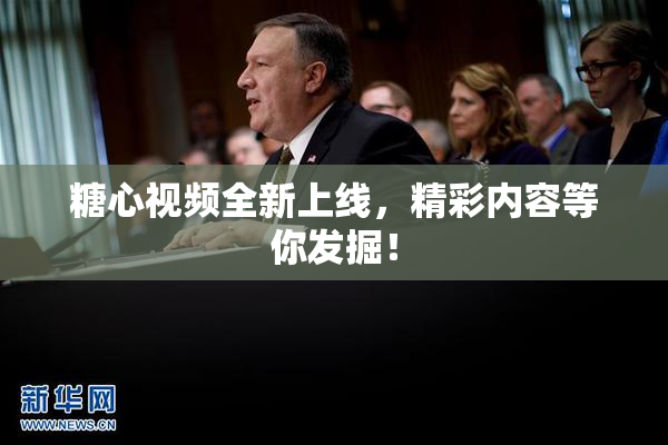 糖心视频全新上线，精彩内容等你发掘！