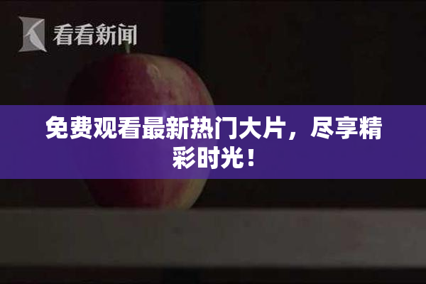 免费观看最新热门大片，尽享精彩时光！