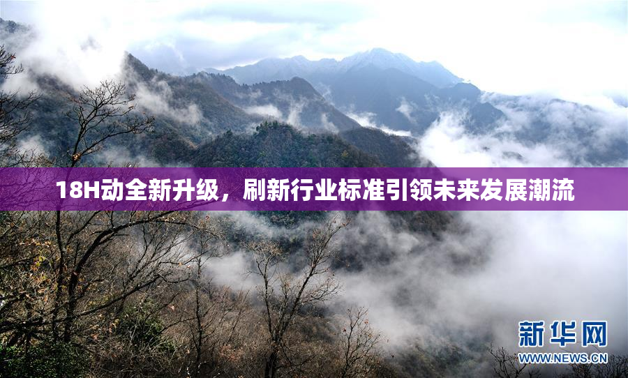 18H动全新升级，刷新行业标准引领未来发展潮流
