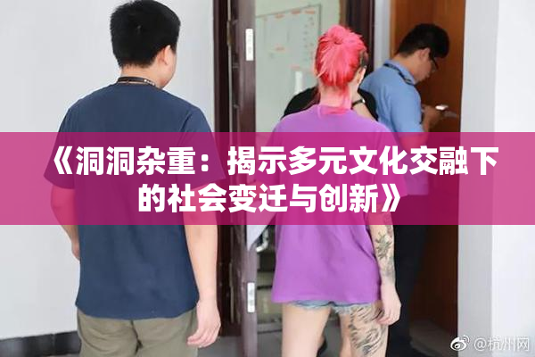 《洞洞杂重：揭示多元文化交融下的社会变迁与创新》