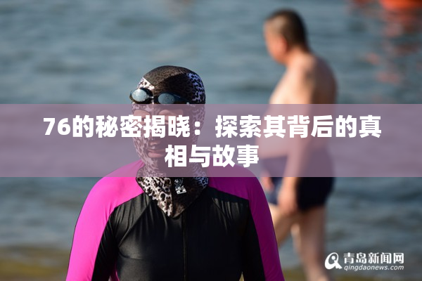 76的秘密揭晓：探索其背后的真相与故事