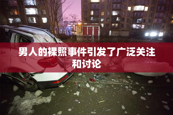 男人的裸照事件引发了广泛关注和讨论