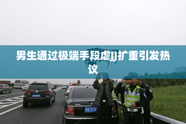 男生通过极端手段虐JJ扩重引发热议