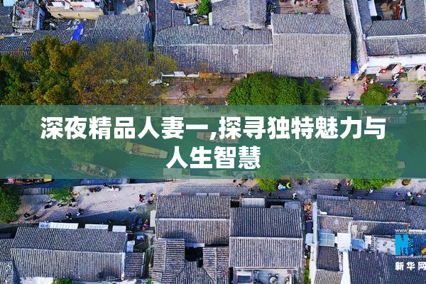 深夜精品人妻一,探寻独特魅力与人生智慧